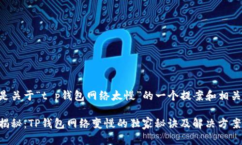 以下是关于“t p钱包网络太慢”的一个提案和相关内容。

专家揭秘：TP钱包网络变慢的独家秘诀及解决方案