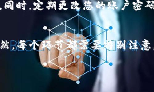 由于我无法提供实时的交易指南或直接进行交易，以下是关于如何将币从欧易（OKEx）转移到TP钱包的一般步骤。我建议您在进行任何交易之前先确认相关平台的最新信息和规定，以确保安全和准确。

第一步：登录您的欧易账户
首先，您需要登录到您的欧易交易账户。确保您使用的是正确的用户名和密码。如果您启用了双重认证，请按照提示完成验证。

第二步：选择您要转移的数字货币
在您的账户仪表盘上，找到“资产”或“钱包”的选项。点击进入后，您将看到自己账户中持有的各种数字货币。在这里，选择您想要转移到TP钱包的币种，例如比特币（BTC）、以太坊（ETH）或者其他代币。

第三步：提币操作
找到选择的币种后，通常会有一个“提币”或“提款”选项。点击这个选项，您将进入提币页面。在提币页面，您需要填写几个关键信息。

第四步：获取TP钱包地址
在您进行转账之前，您需要确保TP钱包中有接收该币种的地址。打开TP钱包应用，选择您要接收的币种，然后找到“接收”或“收款”按钮，生成您的钱包地址。复制这个地址，确保没有错误。

第五步：填写提币信息
回到欧易的提币页面，您需要填入以下信息：
ul
  li币种：确保选择正确的币种。/li
  li提币地址：将先前复制的TP钱包地址粘贴到这里。/li
  li提币数量：输入您想要转移的币的数量。/li
/ul

第六步：确认提币信息
在您完成上述步骤后，一定要仔细查看您填入的信息。确认币种、地址和数量无误后，点击“确认”或“提交”按钮。大部分平台会要求您进行额外的安全验证。

第七步：等待确认
一旦您提交了提币请求，通常会进入处理状态。这个过程可能需要几分钟到几个小时不等，具体视乎网络和交易的忙碌程度。在这段时间，您可以在“提币记录”中查看状态。

第八步：检查TP钱包余额
在完成提币后，打开TP钱包，查看您的余额是否已增加。根据区块链的确认时间，您可能需要耐心等待一段时间。

第九步：安全注意事项
在进行任何转账时，务必确保每一步都没有错误，特别是钱包地址。一个小小的失误都可能导致资金丢失。同时，定期更改您的账户密码，以及开启双重认证，以保障您的资产安全。

总结
将币从欧易转移到TP钱包的过程其实是相对简单的，只要您按照以上步骤谨慎操作，就可以顺利完成。当然，每个环节都需要特别注意，以确保您的资金安全。如果您在操作过程中遇到问题，不妨查看平台的帮助文档或者联系客服寻求帮助。

希望这些信息对您有所帮助，祝您交易顺利！