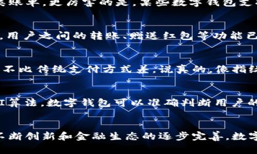   独家揭秘：数字钱包使用范围的专家解析！ / 

 guanjianci 数字钱包, 电子支付, 金融科技 /guanjianci 

引言
说真的，近年来数字钱包的使用越来越普遍。你知道吗？许多人开始把它作为日常生活中不可或缺的一部分。像支付宝、微信支付、Apple Pay……这些名字我们可谓耳熟能详。数字钱包的便捷性，以及它带来的全新支付体验，让我们不得不重新审视金钱的本质。今天，就让我们一起挖掘一下数字钱包的广泛使用范围，以及它为何如此受欢迎。

1. 日常购物无处不在
无论是大商场的购物中心，还是街边的小摊小贩，数字钱包都渗透在我们生活的方方面面。想象一下，以前你出门可能会带着一大把现金，而现在许多人只需要拿出手机扫一扫，就可以轻松完成付款。比如，你在超市买菜时，可以用手机扫码支付，不需要找零，也不怕现金少了。尤其是对于那些远离现金的年轻人，数字钱包已经成为购物的主流。

2. 餐饮业的转变
当前，越来越多的餐饮店也开始支持数字钱包支付。无论是快餐店、咖啡店还是高档餐厅，你可以看到顾客用手机支付的场景。连锁品牌如星巴克、麦当劳等，都积极引入数字钱包，提升消费者的支付体验。这不仅方便了消费者，同时也大幅提升了商家收款的效率。你说，这样的变化是不是很神奇？

3. 网购的必然选择
在电商平台上，数字钱包的使用更是随处可见。无论是京东、淘宝还是各大国际电商网站，绝大多数都支持用数字钱包支付。在这个快节奏的网络购物时代，选择数字钱包支付，不仅速度快，而且保障相对更高——你无需输入一堆的银行卡信息，支付过程简洁安全。这种轻松的购物体验，重新定义了人们的消费习惯。

4. 个人理财与全球支付
数字钱包不仅仅局限于简单的支付，它实际上是一个综合的金融解决方案。许多数字钱包应用（比如PayPal和Venmo）允许用户管理个人财务，进行投资、理财、甚至支付各类账单。更厉害的是，某些数字钱包支持跨国支付，例如你在国外旅行时，可以方便地与当地商家进行支付。这样一来，出国旅游时，你就不必再为换钱而烦恼了，随时随地，都可以轻松支付。

5. 社交支付的兴起
除了购物和理财，数字钱包在社交与人际交往中也逐渐占据了一席之地。想象一下，和朋友聚会AA制，ver，直接用数字钱包转账就好了，真是太方便了！而在一些社交应用中，用户之间的转账、赠送红包等功能已经成为了互动的一部分，简直就像是“我的小金库”。这无形中加强了人与人之间的联系，拉近了距离。

6. 安全性与隐私保护
许多人在初次接触数字钱包时，可能会担心安全问题。其实，现代的数字钱包通常都会采用高端的加密技术，并且有着行业标准的安全认证。所以，在保护个人隐私方面，它并不比传统支付方式差。说真的，像指纹识别、面部识别等技术的发展，都让数字钱包的安全性得到了进一步提升。对于用户来说，安全无疑是使用数字钱包的重要考虑因素，也是促进其使用范围扩大的原因之一。

7. 对未来支付的影响
展望未来，数字钱包的使用范围势必将会更加广泛。随着5G技术的发展，云计算和人工智能的普及，数字钱包将不断融合新的技术，给用户提供更好的支付体验。例如，通过AI算法，数字钱包可以准确判断用户的消费习惯，及时提供符合用户需求的个性化金融服务。这对于我们的生活来说，简直就像是找到了一个贴心的小助手！

结语
综合来看，数字钱包已经不仅仅是一种支付工具，它还在影响着我们的购物、社交、甚至理财方式。它的便捷性、安全性使得越来越多的人愿意接受并使用。未来，随着技术的不断创新和金融生态的逐步完善，数字钱包的使用范围将继续扩大，甚至可能成为我们生活中无法替代的一部分。你有没有想过，未来的支付方式将会是怎样的一种体验呢？说实话，挺期待的！