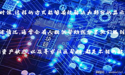 关于“TP钱包的币不显示价值”的问题，可能涉及多个方面的原因。下面我们就来详细讨论一下这个问题，并探讨可能的解决方案。

1. 网络连接问题
首先，网络连接问题是导致TP钱包中币种价值不显示的一个常见原因。你知道的，如果你的手机信号不太好，或者Wi-Fi连接不稳定，钱包就无法正常刷新实时数据。在这种情况下，建议你检查一下网络连接，确保你的设备能够顺利访问网络。

2. 钱包版本问题
另一个可能的原因是你使用的TP钱包版本不够新。有时候，开发团队会发布更新修复bug或增加新功能。如果你还在使用较旧的版本，可能会出现界面显示不完整或者数据加载不全的问题。在这种情况下，建议你去应用商店更新到最新版本。

3. 币种与链的兼容性
值得注意的是，不同的币种可能基于不同的区块链。如果你的TP钱包不支持某个特定币种所依赖的区块链协议，相关的信息可能就不会显示。这是由于TP钱包尚未添加该币种的链信息，导致其无法获取必要的数据。在这方面，你可以查看TP钱包的官方公告，确认是否支持你所持有的币种。如果发现某个币种没有显示价值，而且你在相关社群（比如Telegram群组或者论坛）也没有找到解决办法，可能需要等待官方进一步的更新。

4. 服务器端故障
有时候，TP钱包的服务器可能出现故障，这种情况下，所有用户都会遇到相似的问题。如果你在某个特定时间段发现所有的币都不显示价值，建议你登录TP钱包的官方社交媒体，查看是否有关于服务器维护或故障的通知。通常，官方会及时更新服务状态，并告知用户预计恢复的时间。

5. 钱包数据缓存问题
TP钱包为了提高使用效率，往往会缓存一些数据。这样一来，有时候即使网络恢复正常，钱包界面也不会及时更新显示的数据。在这种情况下，可以尝试手动刷新一下页面，或者重启应用程序，有时简单的操作就能解决大多数问题。

6. 资产未使用区块链浏览器确认
如果你确实没有在TP钱包中看到币的价值，你可以尝试借助区块链浏览器来确认该资产的状态。只需将你的钱包地址输入到相应的区块链浏览器中，就可以查看你的资产是否正常显示。这不仅能帮助你了解资产是否丢失，还能确保你的资产在链上是正常的。

7. 其他可能的技术问题
当然，除了以上几个原因，还有可能是其他的技术问题，比如应用本身的bug、数据同步问题等等。在这种情况下，你可以考虑重新安装TP钱包应用程序，确保清除旧数据后重新下载最新版本。有时候，这样的方式能够有效解决大部分的显示问题。

8. 社区与支持
如果你尝试了以上的方法还是没能解决问题，不妨寻求社区的帮助。TP钱包的用户群体相对庞大，你可以在社交媒体、论坛及Telegram等服务上寻找相关的支持。记录下你的具体问题，详细描述情况，通常会有人提供帮助或分享他们遇到的解决方案。

总结
总的来说，如果你的TP钱包中币的价值不显示，可以从多角度分析排查。确保网络连接正常，检查钱包版本，确认币种与链的兼容性，查看服务器状态，尝试手动刷新数据，使用区块链浏览器验证资产状态，以及寻求社区帮助，都是不错的解决方案。希望这些小建议能帮助你解决问题，让你能顺利查看你的资产价值！

如果你还有什么其它问题，随时问我哦！