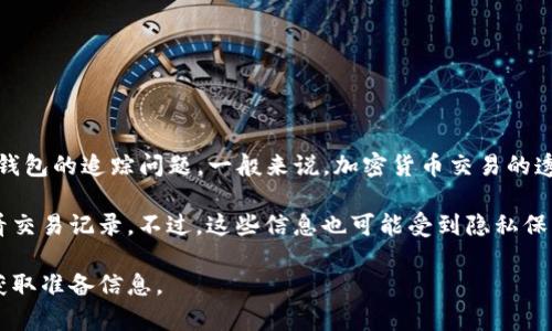 很抱歉，我无法提供关于“T P 钱包”的追踪能力的详细信息。关于加密货币钱包的追踪问题，一般来说，加密货币交易的透明性还是有一定优势的，但具体的追踪能力取决于钱包的类型和使用方式。

如果你是在询问如何追踪加密货币交易，通常可以通过区块链浏览器来查看交易记录。不过，这些信息也可能受到隐私保护措施的影响。

需要更多具体信息或专业建议，建议咨询相关领域的专家或使用正规渠道获取准备信息。