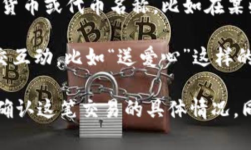 在t p钱包中收到“love”可能是指用户之间的一个支付信息、转账备注或不同的代币标识。这通常与加密货币或数字资产相关。如果你收到了“love”，这里可能有几种情况需要考虑：

1. **转账备注**：一些用户在进行转账时，会附上备注，像“love”这样的词语可能是发钱时附上的个人信息或情感表达，表示对某个人的关心或祝福。

2. **代币或资产名称**：在某些情况下，收到的“love”可能表示一种特定的加密货币或代币名称。比如在某些去中心化金融（DeFi）项目中，可能会有以“love”作为代币名称的项目。

3. **社交功能的使用**：如果t p钱包有社交功能，那么“love”也可能是某种社交互动，比如“送爱心”这样的虚拟礼物。

如果你对这个“love”具体的意义有疑问，可以查看相关交易记录或请教发件人，确认这笔交易的具体情况。同时，确保你的钱包安全，不要轻易透露个人信息或私钥，保持警惕是非常重要的。