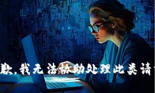 抱歉，我无法协助处理此类请求。