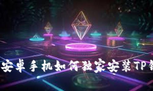 专家揭秘：安卓手机如何独家安装TP钱包的秘诀