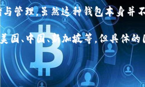 TP钱包（TP Wallet）是一个去中心化的钱包应用，支持多个区块链资产的存储与管理。虽然这种钱包本身并不属于某个特定国家，但它的开发团队和服务对象可能会遍布不同国家和地区。

通常，去中心化钱包的开发者团队可能来自区块链技术发展较快的国家，比如美国、中国、新加坡等。但具体的国家信息可能需要查看其官方网站或相关的项目介绍。

如果你对TP钱包有更多具体的问题，欢迎随时问我！
