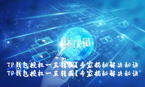 TP钱包授权一直转圈？专家揭秘解决秘诀
TP钱包授权一直转圈？专家揭秘解决秘诀