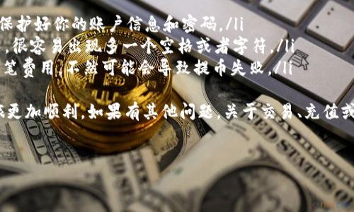 很高兴你对币安（Binance）和TP钱包的提币流程感兴趣！在这里，我将详细为你讲解如何将BNB（币安币）提币到TP钱包，包括步骤、注意事项和一些小贴士。这个过程其实并不是特别复杂，只需要按照以下步骤来操作就可以了。

一、准备工作
在开始提币之前，你需要确保你已经完成以下几个准备工作:
ul
    li注册并通过认证：你需要在币安注册一个账户，并完成身份验证。同时，确保你的TP钱包已经安装并创建了一个钱包地址。/li
    li确认BNB的余额：在进行提币之前，请确保你的币安账户中有足够的BNB余额。记得查看一下是否有隐藏的手续费。/li
    li获取TP钱包地址：打开你的TP钱包，找到接收BNB的钱包地址，复制它。通常这个地址是以“0x”开头的一串字符。/li
/ul

二、在币安进行提币
完成准备工作后，接下来就是在币安上进行提币操作了。这部分我会一步步为你详解，确保你不会犯错。
1. 登录你的币安账户，找到并点击“钱包”选项，接着选择“现货钱包”。
2. 在现货钱包中，你会看到一系列数字资产，找到BNB，点击“提币”。
3. 在接下来的页面里，粘贴你从TP钱包复制的地址，务必确认地址的准确性。因为如果地址填错了，可能会导致资金的永久损失。
4. 接下来，填写你要提取的BNB数量，记得留出手续费。币安会显示手续费的具体数额，但通常这笔费用不会很高。
5. 选择提币的网络。BNB通常采用BEP20（币安智能链），确保你选择的网络和TP钱包的网络是相匹配的。
6. 完成之后，仔细检查一遍所有信息，确保无误后，点击“提交”。
7. 系统会要求你进行安全验证，按照提示发送验证码，完成实名认证。

三、确认交易状态
提币申请提交后，你需要耐心等待。通常情况下，交易会在几分钟内完成，但具体时间可能会根据网络拥堵的情况有所变化。
在币安首页，你可以通过“交易历史”来查看你的提币状态。如果“状态”显示为“成功”，那么你的BNB应该已经成功发送到你的TP钱包了。

四、在TP钱包查看BNB
好消息！你可以打开你的TP钱包，查看BNB余额。在主界面上，你应该能够看到你提到的BNB数量。如果没有看到，可能是因为区块链确认尚未完成，这时候你可以稍微等一下再查看。

五、注意事项与小贴士
尽管提币过程相对简单，但依然需要注意一些重要的事项：
ul
    listrong安全性：/strong务必要确保你的电脑和网络环境是安全的，不要在公共Wi-Fi下进行交易，保护好你的账户信息和密码。/li
    listrong地址确认：/strong再次强调，提币时一定要确认地址的准确性，尤其是在复制粘贴的过程中，很容易出现多一个空格或者字符。/li
    listrong手续费：/strong提币过程中，币安会收取一定的手续费，确保你有足够的BNB余额来支付这笔费用，不然可能会导致提币失败。/li
/ul
以上就是从币安提币到TP钱包的详细步骤和注意事项！希望这些信息能够帮助到你，让你的加密货币之旅更加顺利。如果有其他问题，关于交易、充值或使用其他钱包，也欢迎随时问我哦！说真的，学习这些操作其实也很有趣，慢慢来，相信你可以很快上手的！

BNB, 币安, TP钱包/guanjianci  
专家揭秘：BNB提币到TP钱包的独家秘诀