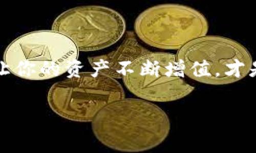 如何在TP钱包中领取分红？专家独家秘诀大公开！

TP钱包, 分红领取, 加密货币/guanjianci

分红是什么？为什么要关注？
在加密货币的世界里，分红是一个激动人心的概念。说真的，分红可以看作是对你持有某种加密货币的奖励。许多项目方会将利润部分以分红的方式回馈给持币者，这样不仅能吸引更多投资者，也能激励现有的持币者长期持有。懂的，分红不仅是资金增长的途径，更是对项目方和持币者之间信任关系的一种体现。

TP钱包是什么？
首先，让我们简要了解一下TP钱包。TP钱包是一款中国自主研发的数字资产管理工具，提供了安全、便捷的数字资产储存和交易服务。作为一款多链钱包，它支持多种主流公链和代币，因此深受投资者的喜爱。它的用户界面设计得直观友好，即使你是新手也能轻松上手。在TP钱包中，你不仅可以安全存储你的加密资产，还可以按照项目方的安排领取分红，真是方便至极！

如何在TP钱包中领取分红？
说到领取分红，其实真的没那么复杂！跟我一起看看步骤，一起动手吧！

h4步骤一：确认你的分红资格/h4
每个项目对分红的条件不同，所以，首先你需要确认自己是否符合分红领取的资格。通常情况下，只有在特定时间内持有该项目的代币，才能参与分红。你可以在项目的官方社群或网站上找到这些信息，确保自己不漏掉任何细节。

h4步骤二：打开TP钱包/h4
接下来，打开你的TP钱包应用。如果你还没下载，可以去应用商店搜索“TP钱包”并下载安装。简单几步，就可以拥有一个安全的加密资产钱包啦！

h4步骤三：进入资产界面/h4
登录后，你会看到一个资产概览页面。在这个页面上，你可以查看你持有的各种虚拟货币以及它们的实时行情。别忘了，分红的钱通常是以你所持有的代币形式到达的，所以确保你能看到这些代币。

h4步骤四：查找并领取分红/h4
找到你需要领取分红的项目代币，点击进入详情页面。在这里，你应该能看到一个“领取分红”或“分红发放”的选项。点击它，就能按照系统的指示进行领取。值得一提的是，可能会有交易手续费，所以在领取前务必要确认一下。

h4步骤五：确认分红到账/h4
领取完成后，耐心等待一下，大多数情况下分红会迅速到账。你可以在资产页面刷新一下，确认你的账户余额是否增加。如果有任何疑问，可以联系项目方或钱包客服，解决你的问题。

分红的使用与规划
分红到账后，这些新的代币可以做很多事情！你可以选择继续持有，等待它的价格上涨；也可以在市场上交易，实现收益；或者用于其他投资项目，增加自己的资产多样性。这都取决于你的投资策略。

为何选择TP钱包？
那么，选择TP钱包的理由又是什么呢？首先，它的安全性值得信赖，采用了多重安全机制，保障用户资产安全。此外，TP钱包的交易速度快，用户体验友好，支持多种主流币种和交易方式，确实是一个理想的选择。

常见问题解答
接下来，我们来解答一些关于TP钱包和分红领取的常见问题，帮助你更好地理解这项操作。

h41. 如果领取分红时出现错误，怎么办？/h4
首先，别慌！确认你当前的网络是否正常，并重新尝试操作。如果问题依旧，建议你直接联系客服，耐心说明情况，他们会帮你解决问题。

h42. 分红领取有时间限制吗？/h4
是的，很多项目对分红的领取时间有明确规定。一般来说，如果错过了分红领取的有效期，就无法再进行领取了。因此，务必要提前了解项目方的公告。

h43. 如何判断分红项目的可信度？/h4
对于任何投资者来说，判断项目的可信度是至关重要的。要关注项目方的背景、团队组建、社区活跃度以及过往的分红记录等，做足功课才行。

结论：把握机遇，快来领取你的分红吧！
总之，在TP钱包中领取分红的过程相对简单，关键在于掌握正确的步骤和技巧。希望通过这篇文章，你可以更自信地去领取分红，获取更多的收益。说真的，抓住每一个机遇，让你的资产不断增值，才是我们每个投资者努力的方向！

在这个快速变化的世界里，信息就是力量。希望你能在日常的投资中，充分应用今天的分享，做到知己知彼。祝你投资顺利，早日实现财富自由！