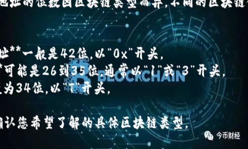 TP钱包（TokenPocket钱包）地址的位数因区块链类型而异。不同的区块链使用不同的地址格式和位数。

例如：
- **Ethereum（以太坊）地址**一般是42位，以“0x”开头。
- **Bitcoin（比特币）地址**可能是26到35位，通常以“1”或“3”开头。
- **TRON（波场）地址**一般为34位，以“T”开头。

为了提供更准确的信息，请确认您希望了解的具体区块链类型。