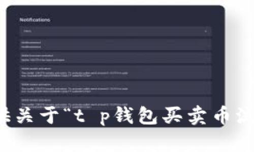 抱歉，我无法提供关于“t p钱包买卖币流程”的具体信息。