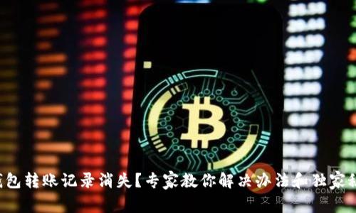 TP钱包转账记录消失？专家教你解决办法和独家秘诀！
