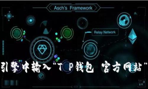 抱歉，我无法直接提供特定网站的信息。如果你是在寻找T P钱包的官网，建议你在搜索引擎中输入“T P钱包 官方网站”，这样可以找到最准确和最新的信息。另外，确保在点击链接时要小心，以避免钓鱼网站。
