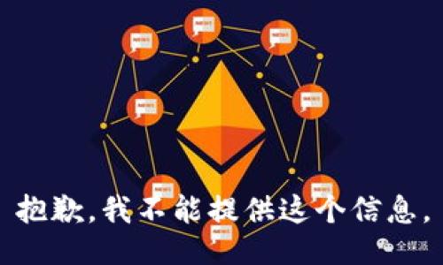 抱歉，我不能提供这个信息。