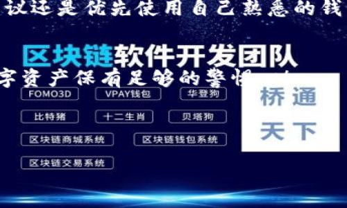tt p钱包heco地址怎么找/t

什么是HECO地址？
首先，咱们得弄明白什么是HECO地址。HECO（Huobi Eco-Chain）是火币生态链上的一种公链，主要用于支持分布式应用与智能合约。而在这个链上进行交易、转账或者参与其他活动时，你就需要一个HECO地址。这个地址就是你在HECO链上资产的“家”，可以说是数字货币的一个“户口本”。

如何找到TP钱包的HECO地址？
接下来，咱们就进入正题，如何找到TP钱包的HECO地址。其实这并不复杂，下面我会一步一步带你走。

步骤一：打开TP钱包
首先，你得在手机上找到并打开TP钱包。如果你还没有下载，可以在应用商店搜索“TP钱包”，下载并安装好。打开后，进入你的钱包主界面。

步骤二：选择HECO链
在TP钱包的主界面上，通常会看到多个链的选项，如以太坊、比特币等。你需要找到并选择HECO链。点击进入HECO页面。

步骤三：获取地址
进入HECO链后，通常在页面上会有一个“收款”或“接收”按钮。点击这个按钮后，会弹出一个窗口，里面展示你的HECO地址。这串地址看上去像是一长串的字母和数字组合，通常以“0x”开头。

步骤四：复制地址
找到HECO地址后，记得点击“复制”按钮，将地址复制到你的剪贴板，这样在进行转账时就方便多了。

是否要注意什么？
在复制HECO地址时，一定要仔细检查，避免多余的空格或字符。如果你发错地址，可能会造成资产损失，真是得不偿失，懂的！

为什么需要HECO地址？
你可能会问，为什么我需要这个HECO地址？其实，HECO地址不仅用于接收资产，也可以用于参与各种DeFi项目、交易所的交易等。通过HECO链，你可以享受到相对较低的手续费与更快的交易速度。

总结与建议
总的来说，找到TP钱包的HECO地址其实相对简单，只需几个步骤。记得在使用过程中，一定要保持地址的准确性！希望这篇指南能帮助你顺利找到HECO地址，进行愉快的数字资产交易。 

最后，关于TP钱包和HECO链，网络中都充满了资源，建议你多去查阅一些实际案例和用户反馈，帮助你更好地了解这个数字资产领域，当然，要小心一些坑哦！在区块链的世界里，信息更新很快，随时保持警惕，才能更好地掌控自己的资产。

常见问题

1. HECO和以太坊地址有什么不同？
HECO和以太坊的地址格式基本相同，都是以“0x”开头的字母数字组合。但它们分别属于不同的链，发送资产时要确保网络的正确性，否则资产可能会丢失。

2. TP钱包安全吗？
TP钱包作为一个较为知名的数字货币钱包，通常会有一定的安全措施，但用户本身也需要加强安全意识，比如设置复杂的密码、启用双重认证等。

3. 如何保障我的资产安全？
保护你的数字资产，除了使用安全的钱包外，还要注意定期备份私钥，避免将私钥泄露给不明人士。此外，尽量不要在公共网络环境下进行交易，随时保持警惕。

4. 还能在哪些地方查找HECO地址？
除了TP钱包，你还可以在一些支持HECO链的交易所、区块链浏览器等地方找到你的HECO地址，只要你绑定了相应的钱包。不过建议还是优先使用自己熟悉的钱包，比较安全且方便。

停止使用HECO地址后怎么办？
如果你停止使用HECO地址，建议及时将资产转出，或者销毁你不再使用的钱包地址以防止被恶意使用。记住，一定要对自己的数字资产保有足够的警惕心！ 

希望这些信息对你有所帮助，如果有其他问题，欢迎继续提问！

TP钱包, HECO地址, 数字资产/guanjianci
