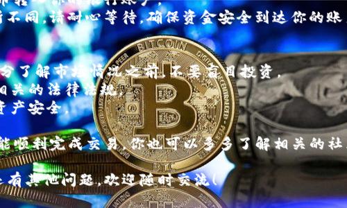 为了将TP钱包中的数字货币换成法定货币（比如人民币、美元等），你可以按照以下步骤进行操作。请注意，各个地区的法律法规和交易平台的要求可能有所不同，务必要确保你的操作符合法规。

步骤一：选择合适的交易所
首先，你需要选择一个可靠的数字货币交易所。常见的交易所有Binance、Huobi、OKEx等。在选择交易所时，可以考虑以下几点：
ul
  listrong安全性：/strong选择具有良好安全记录和口碑的平台。/li
  listrong交易费用：/strong了解交易所的手续费，选择费用合理的平台。/li
  listrong手续便利：/strong确认平台支持将所持币种兑换成你希望的法定货币。/li
/ul

步骤二：注册账户并完成实名认证
在选定的交易所上注册一个账户，通常需要提供一些个人信息并进行实名认证。这一步很重要，特别是在一些严格的地区，交易所会要求用户完成身份验证来确保资金的合法性和安全性。
说真的，虽然这一过程可能会耗费一些时间，但是为了后续的交易安全，这些步骤还是非常必要的。确保你的信息安全也是很重要的哦。

步骤三：将TP钱包中的币转入交易所
一旦你的交易所账户设置完成，并且通过了认证，就可以开始将TP钱包中的币转入交易所了。通常，你可以在交易所里找到一个“充值”或“提币”的选项。选择你想要转入的币种，然后按照提示生成一个充值地址。
在TP钱包中选择你要转出的币，输入交易所提供的充值地址，然后确认转账。请仔细核对地址，确保不会因为输错地址而造成资金损失。

步骤四：进行交易，将币兑换为法定货币
转账完成后，币会出现在你的交易所账户中。接下来，你就可以在交易所的平台上进行买卖操作了。找到你所持币种的交易对，选择卖出，并确认交易。
重要的是，要注意市场行情，选择合适的时机进行交易。同时，不同交易所的买卖规则可能会有所不同，确保提前了解清楚相关的规定。

步骤五：提取法定货币
成功卖出数字货币后，你的账户中就会显示相应的法定货币余额。接下来，你可以选择提现，将法定货币转入你的银行账户。
提现的时候，确保你已绑定好银行卡，并按照交易所的指引进行操作。提现的时间和手续费可能会有所不同，请耐心等待，确保资金安全到达你的账户。

注意事项
1. strong风险控制：/strong在开展数字货币交易时，请注意市场的波动性，合理控制风险。在没有充分了解市场情况之前，不要盲目投资。
2. strong税务问题：/strong在一些国家或地区，数字货币的交易有可能涉及税务问题，请确保了解相关的法律法规。
3. strong信息安全：/strong在选择交易平台和进行资金操作时，请谨慎选择，确保你的个人信息和资产安全。

总之，将TP钱包中的币转为法定货币的流程看似复杂，但只要仔细按照步骤进行，并保持警惕，最终都能顺利完成交易。你也可以多多了解相关的社区、论坛，获取其他用户的经验和建议，这样的互动也会让你在这个数字货币的世界里更加游刃有余。 

就这样，以上便是关于如何将TP钱包中的币换成钱的基本流程和注意事项，希望对你有所帮助。如果还有其他问题，欢迎随时交流！