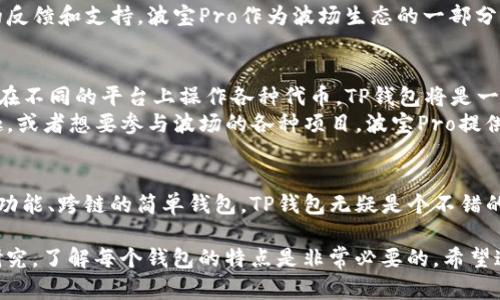 要详细了解TP钱包和波宝Pro的区别，我们可以从多个方面进行对比，包括功能特点、用户体验、安全性、社区支持及使用场景等。接下来，我们就逐项分析，让你更清晰地了解这两款数字钱包的差异。

一、基本概念
TP钱包是一个多链数字货币钱包，支持多种区块链及其代币的存储和管理。它提供了简单易用的界面，非常适合初学者和普通用户。
波宝Pro则是由波场（TRON）团队推出的一款钱包，重点在于支持波场生态的应用，同时也兼容其他主流区块链资产，尤其是以波场、以太坊为主的代币。

二、功能特点

h41. 支持的货币种类/h4
TP钱包支持以太坊、波场、BSC等多种链上的资产，你可以在一个钱包中管理多个币种，非常方便。而波宝Pro也是支持主流的币种，不过它对波场相关的资产支持更为全面，并且在波场生态中提供了更多的应用场景。

h42. 用户接口和使用体验/h4
TP钱包的界面干净且直观，对于新手来说是友好的。你可以轻松找到需要的功能，非常适合没有经验的用户。而波宝Pro则在界面设计上更偏向于专业用户，功能相对较多，但也可能让初学者觉得有些复杂。

h43. DApp支持和集成/h4
TP钱包内置了很多去中心化应用（DApp），如去中心化交易所、借贷平台等，用户可以很方便地在钱包中使用这些功能。而波宝Pro则在波场生态中的DApp集成方面更具优势，用户可以直接通过钱包访问大量基于波场的应用，尤其是在游戏和娱乐领域。

三、安全性
安全性永远是数字钱包最重要的考虑因素。TP钱包采用了多种安全机制，包括密钥存储加密、双重认证等，可以有效保护用户资产。波宝Pro同样也重视安全，它引入了更多的监控机制来确保用户交易的安全性。

四、社区支持
TP钱包由于其多链的特性，吸引了众多用户，因此社区活跃度较高。在遇到问题时，用户可以获得及时的反馈和支持。波宝Pro作为波场生态的一部分，得到了波场社区的大力支持，用户之间的互动往往更加紧密。

五、使用场景
TP钱包适合那些想要简单快速管理多种数字资产的用户。例如，如果你是一个数字货币的投资者，想要在不同的平台上操作各种代币，TP钱包将是一个很好的选择。
而波宝Pro则更适合那些希望深入波场生态的用户。比如，如果你对波场的去中心化应用（DApp）感兴趣，或者想要参与波场的各种项目，波宝Pro提供的功能将会更为契合你的需求。

六、总结
总结一下，TP钱包和波宝Pro各有优缺点，选择哪个更好，主要还是看用户的需求。如果你要的是一个多功能、跨链的简单钱包，TP钱包无疑是个不错的选择。而如果你是波场的忠实用户，想要更多地参与到其生态中，波宝Pro可能会为你提供更好的体验。

说真的，数字钱包的选择与否，可以影响你未来的投资体验和资产管理，所以在决定之前，做好详细的研究，了解每个钱包的特点是非常必要的。希望这篇文章能帮助你在TP钱包和波宝Pro之间做出更明智的选择！