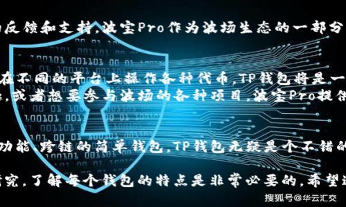 要详细了解TP钱包和波宝Pro的区别，我们可以从多个方面进行对比，包括功能特点、用户体验、安全性、社区支持及使用场景等。接下来，我们就逐项分析，让你更清晰地了解这两款数字钱包的差异。

一、基本概念
TP钱包是一个多链数字货币钱包，支持多种区块链及其代币的存储和管理。它提供了简单易用的界面，非常适合初学者和普通用户。
波宝Pro则是由波场（TRON）团队推出的一款钱包，重点在于支持波场生态的应用，同时也兼容其他主流区块链资产，尤其是以波场、以太坊为主的代币。

二、功能特点

h41. 支持的货币种类/h4
TP钱包支持以太坊、波场、BSC等多种链上的资产，你可以在一个钱包中管理多个币种，非常方便。而波宝Pro也是支持主流的币种，不过它对波场相关的资产支持更为全面，并且在波场生态中提供了更多的应用场景。

h42. 用户接口和使用体验/h4
TP钱包的界面干净且直观，对于新手来说是友好的。你可以轻松找到需要的功能，非常适合没有经验的用户。而波宝Pro则在界面设计上更偏向于专业用户，功能相对较多，但也可能让初学者觉得有些复杂。

h43. DApp支持和集成/h4
TP钱包内置了很多去中心化应用（DApp），如去中心化交易所、借贷平台等，用户可以很方便地在钱包中使用这些功能。而波宝Pro则在波场生态中的DApp集成方面更具优势，用户可以直接通过钱包访问大量基于波场的应用，尤其是在游戏和娱乐领域。

三、安全性
安全性永远是数字钱包最重要的考虑因素。TP钱包采用了多种安全机制，包括密钥存储加密、双重认证等，可以有效保护用户资产。波宝Pro同样也重视安全，它引入了更多的监控机制来确保用户交易的安全性。

四、社区支持
TP钱包由于其多链的特性，吸引了众多用户，因此社区活跃度较高。在遇到问题时，用户可以获得及时的反馈和支持。波宝Pro作为波场生态的一部分，得到了波场社区的大力支持，用户之间的互动往往更加紧密。

五、使用场景
TP钱包适合那些想要简单快速管理多种数字资产的用户。例如，如果你是一个数字货币的投资者，想要在不同的平台上操作各种代币，TP钱包将是一个很好的选择。
而波宝Pro则更适合那些希望深入波场生态的用户。比如，如果你对波场的去中心化应用（DApp）感兴趣，或者想要参与波场的各种项目，波宝Pro提供的功能将会更为契合你的需求。

六、总结
总结一下，TP钱包和波宝Pro各有优缺点，选择哪个更好，主要还是看用户的需求。如果你要的是一个多功能、跨链的简单钱包，TP钱包无疑是个不错的选择。而如果你是波场的忠实用户，想要更多地参与到其生态中，波宝Pro可能会为你提供更好的体验。

说真的，数字钱包的选择与否，可以影响你未来的投资体验和资产管理，所以在决定之前，做好详细的研究，了解每个钱包的特点是非常必要的。希望这篇文章能帮助你在TP钱包和波宝Pro之间做出更明智的选择！
