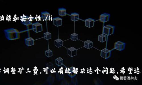 在使用TP钱包进行FEG交易时，遇到“矿工费不足”的问题，很多用户可能会感到困惑。这是因为在区块链交易中，矿工费（或者称为交易手续费）是确保你的交易被区块链网络及时确认的重要费用。下面我们来详细探讨一下这个问题，帮助你理解并解决你的困扰。

什么是矿工费？
矿工费是区块链交易中不可或缺的一部分。简单来说，它是用户为了让矿工优先处理他们的交易而支付的费用。矿工通过解决复杂的数学问题来验证交易，如果你支付的矿工费高于其他用户，矿工就更愿意优先处理你的交易。你可以把它想象成一笔小费，给服务员越多，服务越快。

为何会显示矿工费不足？
当你的TP钱包显示“矿工费不足”时，通常说明你的钱包中用于支付手续费的余额不足。矿工费用视网络拥堵情况而定，通常在交易量高的时候，手续费会相对提高。 

此外，TP钱包可能会设定一个最低的矿工费标准，如果你的设置金额低于这个标准，你就会收到这个提示。这种情况尤其在进行FEG这样的代币交易时常出现，因为它们的网络可能会有一些额外的交易复杂性。

如何解决矿工费不足的问题？
1. **检查余额**：首先，确保你的钱包中有足够的以太（ETH），因为在进行FEG交易时需要以太作为矿工费的支付。建议你查看一下你的钱包余额，确认是否有足够的资金。

2. **调整矿工费**：在TP钱包中，通常会有一个选项让你调整矿工费用。尝试设置一个更高的矿工费用，尤其是在网络拥堵时，这样可以确保你的交易更快被确认。

3. **选择低峰时段**：如果你不急于交易，可以选择在区块链网络较为空闲的时段进行交易。通过一些分析工具，例如EthGasStation，你可以查看当前矿工费的走势，选择合适的时机进行交易。

使用TP钱包的注意事项
使用TP钱包时，有几个细节需要特别注意：

ul
  listrong定期更新软件：/strong确保你的钱包软件是最新版本，这样可以避免一些已知的bug，也能享受到最新的功能和安全性。/li
  listrong安全性：/strong使用强密码，并启用双重认证功能，保护你的资产不被盗用。/li
  listrong常识教育：/strong了解关于区块链以及加密货币的基础知识可以帮助你更好地管理和使用钱包。/li
/ul

总结
在使用TP钱包送FEG时，矿工费不足的问题常常是因为余额不足或者设置问题。确保你的钱包中有足够的以太，并适当调整矿工费，可以有效解决这个问题。希望这些信息对你有帮助，能够让你在加密货币的世界中更加游刃有余！说真的，理解这些细节真的能避免不少麻烦。