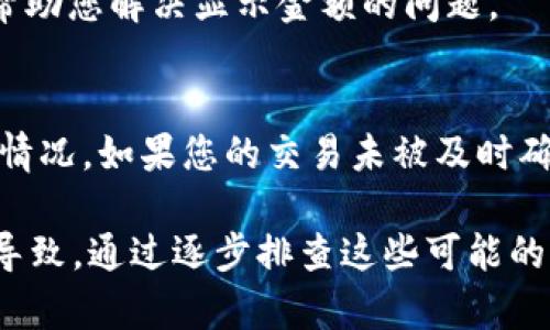 关于您在TP钱包购买的币没有显示金额的问题，首先，我们需要明确几个步骤和基本概念，以帮助您更好地理解这个问题的可能原因以及解决方法。

1. 确认交易状态
首先，您需要确认您的交易是否已经完成。在TP钱包中，交易状态可能会有延迟显示。您可以查看交易记录，确认您的交易是否成功。如果您的交易仍在处理，耐心等待一段时间，看看金额是否最终显示出来。

2. 检查网络问题
有时候，网络问题可能会导致钱包数据更新不及时。尝试更换网络环境，比如从Wi-Fi切换到移动数据，或者相反。有时候，网络不稳定会让应用程序无法及时更新信息。

3. 更新TP钱包
确保您的TP钱包是最新版本。有时，应用程序的旧版本可能存在bug，更新到最新版本可能会解决显示问题。打开应用商店，检查是否有可用更新，并进行更新。

4. 查看币种支持情况
并不是所有的币种都会在TP钱包中直接显示所有信息。如果您购买的币种是新上线的，可能需要一些时间来同步数据。或者，检查TP钱包是否支持您购买的特定币种，确保它们能够在钱包中正确显示。

5. 重新启动应用
有时候，简单的重新启动应用程序就能解决显示问题。完全关闭TP钱包，然后再重新打开，看是否金额已经更新并显示出来。

6. 联系客服
如果以上方法均无法解决问题，建议您直接联系TP钱包的客服团队。他们可以提供更专业和具体的帮助，帮助您解决显示金额的问题。

7. 了解区块链交易的延时
最后，值得注意的是，区块链技术本身就是去中心化的，交易通常会有一定的确认时间，这取决于网络拥堵情况。如果您的交易未被及时确认，相关的金额也不会显示。这是区块链交易的一个基本特性，了解这一点可以帮您更好地理解钱包操作。

总结一下，购买的币没有显示金额，可能是交易状态、网络问题、应用版本、币种支持、显示延迟等多种原因导致。通过逐步排查这些可能的因素，您应该能够找到解决方案。希望这些信息对您有帮助！