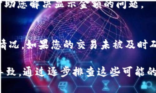 关于您在TP钱包购买的币没有显示金额的问题，首先，我们需要明确几个步骤和基本概念，以帮助您更好地理解这个问题的可能原因以及解决方法。

1. 确认交易状态
首先，您需要确认您的交易是否已经完成。在TP钱包中，交易状态可能会有延迟显示。您可以查看交易记录，确认您的交易是否成功。如果您的交易仍在处理，耐心等待一段时间，看看金额是否最终显示出来。

2. 检查网络问题
有时候，网络问题可能会导致钱包数据更新不及时。尝试更换网络环境，比如从Wi-Fi切换到移动数据，或者相反。有时候，网络不稳定会让应用程序无法及时更新信息。

3. 更新TP钱包
确保您的TP钱包是最新版本。有时，应用程序的旧版本可能存在bug，更新到最新版本可能会解决显示问题。打开应用商店，检查是否有可用更新，并进行更新。

4. 查看币种支持情况
并不是所有的币种都会在TP钱包中直接显示所有信息。如果您购买的币种是新上线的，可能需要一些时间来同步数据。或者，检查TP钱包是否支持您购买的特定币种，确保它们能够在钱包中正确显示。

5. 重新启动应用
有时候，简单的重新启动应用程序就能解决显示问题。完全关闭TP钱包，然后再重新打开，看是否金额已经更新并显示出来。

6. 联系客服
如果以上方法均无法解决问题，建议您直接联系TP钱包的客服团队。他们可以提供更专业和具体的帮助，帮助您解决显示金额的问题。

7. 了解区块链交易的延时
最后，值得注意的是，区块链技术本身就是去中心化的，交易通常会有一定的确认时间，这取决于网络拥堵情况。如果您的交易未被及时确认，相关的金额也不会显示。这是区块链交易的一个基本特性，了解这一点可以帮您更好地理解钱包操作。

总结一下，购买的币没有显示金额，可能是交易状态、网络问题、应用版本、币种支持、显示延迟等多种原因导致。通过逐步排查这些可能的因素，您应该能够找到解决方案。希望这些信息对您有帮助！