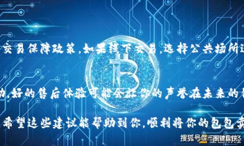 如果你想要出售你的TP钱包或任何相关的包包，接下来的内容可能会帮助你更好地理解如何操作。在这里，我将分享一些实用的建议以及步骤，帮助你顺利地完成出售。

了解市场价值
出售TP钱包或相关包包之前，首先要了解市场的定价。这一步骤至关重要，帮助你在出售时能给出一个合理做的价格，不会让自己亏损，也不会让潜在买家觉得价格过高而不愿购买。
你可以通过几个途径来了解价格，比如在二手市场平台上搜索同款包包的售价，查看拍卖网站的成交价格，或者浏览一些时尚论坛中关于TP钱包的讨论。

维护包包的良好状态
在出售之前，确保你的包包处于良好的状态。如果有污渍或小划痕，考虑先进行清洗和维修。这样不仅能提高包包的吸引力，也能让你的售价看起来更具有诚意。
说真的，细节真的很重要。简单的清洁能让包包看起来焕然一新，增加买家的购买欲。你可以使用专门的清洁剂，或者找专业的干洗店帮助你处理。

选择合适的销售渠道
现在有很多在线和离线的销售渠道，选择合适自己的非常重要。你可能会考虑在电商平台（像是淘宝、闲鱼），或者在社交媒体（如微信、微博）上进行销售。每个平台都有各自的用户群体和潜在的买家，想清楚你想要出售的对象是谁，选择最合适的平台。

拍摄高质量照片
无论你是在网上还是线下销售，高质量的照片都能吸引更多的买家。确保照片光线充足，能够展示包包的细节和整体造型。合理的角度和适当的背景都能使你的包包看起来更具吸引力。
如果可以的话，拍几张不同角度的照片，让买家可以清晰地看到包包的每一个细节。

撰写详细的描述
当你在发布销售信息时，详细的描述非常重要。提供包包的品牌、型号、颜色、尺寸、使用情况，以及是否带有配件（比如原包装、保修卡、购物小票等）。潜在的买家可能会对包包的历史和使用情况很感兴趣，诚实地描述能增加买家的信任感。
记得提及包包的优点，比如它是多功能的，设计独特，或者用料考究，这些都能让你的产品在市场中脱颖而出。

定价策略
定价是销售中最关键的一步。你既要考虑到包包的原价，还要结合市场状况和供需关系来给出一个合适的二手价格。一般来说，二手商品的价格会低于新品，但因其品牌和条件不同而有所差异。
你可以设定一个稍高的价格，然后在与买家沟通时留出一定的讨价还价空间，这样也可能给你更好的结果。

积极沟通，耐心等待
在出售过程中，如果有人对你的包包感兴趣，及时回复他们的信息会显得非常重要。积极的沟通能给买家好印象，也能帮助你更快地完成交易。如果买家有问题，及时解答可以帮助消除他们的疑虑。
在交易中保持耐心，有时买家可能需要时间考虑，不要急于求成，给他们一点空间。

安全交易
无论你的出售渠道如何，安全交易始终是第一位的。在网上交易时，确保选择可信的平台并了解他们的交易保障政策。如果线下交易，选择公共场所进行可以提高交易的安全性。

整理售后
一旦交易完成，不管买家是否满意，尽量保持良好的售后服务。如果买家有疑虑或者问题，及时提供帮助，好的售后体验可能会让你的声誉在未来的销售中得到提升，也许下次还会来找你。

即使出售TP钱包的过程看似简单，但在每一个环节注意细节和用户体验，能让你的出售变得更加顺利。希望这些建议能帮助到你，顺利将你的包包卖出去！如果有其他问题，随时可以问我哦。