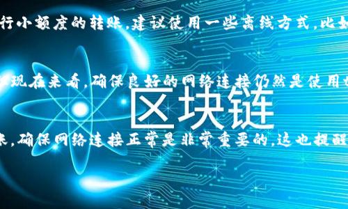 在tP钱包中，如果处于无网络状态，转账功能会受到限制。大部分数字钱包和区块链交易都依赖于网络连接，因为它们需要与区块链网络进行实时通讯，以确认交易并更新账户余额。

### 无网络状态下的tP钱包使用
当你在没有网络的环境中使用tP钱包时，你实际上无法完成任何交易，包括转账。这是因为钱包需要连接到区块链网络来验证转账请求、记录交易以及更新钱包的余额。

### tP钱包的运作机制
tP钱包作为一种数字钱包，其主要功能是存储和管理用户的数字资产。每当你进行转账时，钱包会生成一个交易，并在区块链上进行验证。这个过程需要网络支持，以确保交易的安全性和准确性。

### 转账操作的要求
进行转账时，首先需要确认接收方的地址，随后通过网络广播这笔交易请求。没有网络，钱包无法与区块链进行互动，自然也无法完成转账。

### 临时解决方案
当然，面对无网络的情况，我们总是希望能找到一些变通的方法。如果你是与朋友进行小额度的转账，建议使用一些离线方式，比如纸质记录或口头确认，但这是不安全且不推荐的方法。

### 未来可能的改变
随着技术的发展，或许会有一些能够支持离线转账的方案出现，例如通过P2P技术。但现在来看，确保良好的网络连接仍然是使用tP钱包安全转账的必要条件。

### 总结
总的来说，tP钱包在无网络状态下无法进行转账操作。如果你需要使用钱包进行转账，确保网络连接正常是非常重要的。这也提醒我们在日常生活中，尽量选择在网络环境良好的地方完成与数字资产相关的操作。 

希望以上信息能对你有所帮助！如果还有其他疑问，随时问我哦。