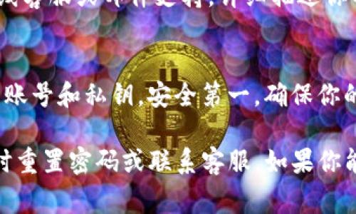 当遇到TP钱包无法登录的问题时，首先不要慌张。很多用户在使用数字钱包时会遭遇各种各样的技术问题，登录失败是其中比较常见的一种。下面我们将详细探讨一些可能导致TP钱包无法登录的原因，以及相应的解决方法。

一、检查网络连接
首先，用户需要确保自己的设备与互联网连接正常。你可以尝试重新连接Wi-Fi或使用手机数据来检查是否为网络问题。如果网络正常，继续进行下一步的排查。

二、确认账号和密码
说真的，很多人常常忘记自己的密码，或者输入时不小心打错。建议仔细检查一下输入的账号和密码，确保没有拼写错误。如果你使用的是密码管理器，确保从中复制的密码没有额外的空格或字符。

三、更新应用程序
如果你的TP钱包应用程序版本过旧，也可能导致登录问题。定期检查应用商店，确保你的TP钱包是最新版本。更新后，再次尝试登录，看看问题是否解决。

四、清除缓存和数据
应用程序的缓存或数据错误也会导致无法登录。可以尝试以下步骤：
ul
    li前往设备的设置，找到“应用程序管理器”。/li
    li找到TP钱包，点击进入。/li
    li选择“清除缓存”和“清除数据”。/li
/ul
注意：清除数据会使你需要重新登录，因此请确保你记得账号信息。

五、检查服务器状态
有时候，问题并不是出在你的设备，而是TP钱包的服务器出现了故障。你可以访问TP钱包的官方网站或社交媒体页面，查看是否有其他用户也反映了同样的问题。通常情况下，如果是服务器问题，官方会在社交媒体上发布公告。

六、重置密码
如果你尝试了以上所有方法，仍然无法登录，考虑重置密码。TP钱包通常会在登录界面提供“忘记密码”的选项。按照提示输入你的注册邮箱或手机号码，你会收到重置密码的链接或验证码，依照指示重置即可。

七、联系客服
如果上述方法仍然无法解决问题，这是时候考虑联系TP钱包的客服了。大多数数字钱包提供了在线客服或邮件支持，详细描述你的问题，他们会提供进一步的帮助。

八、注意安全性
在处理钱包账号问题时，用户要特别注意账号安全，不要随意点击不明链接，或向他人透露自己的账号和私钥。安全第一，确保你的资产不受到威胁。

总结来看，当TP钱包无法登录时，首先检查网络和账号信息，其次更新应用程序和清除缓存，必要时重置密码或联系客服。如果你能够一步步排查问题，通常都能找到原因并解决。希望这些建议能够帮到你，祝你顺利使用TP钱包！