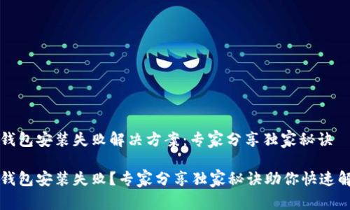 TP钱包安装失败解决方案：专家分享独家秘诀

TP钱包安装失败？专家分享独家秘诀助你快速解决