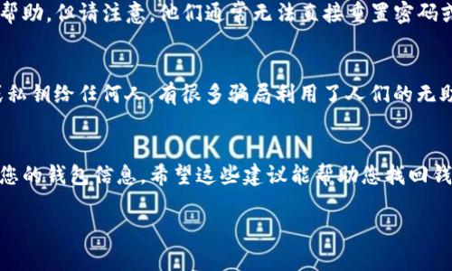 如果您只记得TP钱包的密码，但忘记了其他登录信息或者钱包恢复的相关信息，那么您可以尝试以下几个步骤来找回或访问您的TP钱包：

确认密码的正确性
首先，确保您输入的钱包密码是正确的。有时候，密码可能会因为输入错误而无法登录。可以尝试慢慢输入，注意大小写和特殊字符。

检查备份信息
如果您在创建TP钱包时有备份，建议查看一下您的备份文件。很多情况下，钱包使用的是助记词或者私钥来恢复账户。只要有助记词或私钥，就能够恢复钱包的访问权限。当然，务必保证这些信息的安全。

尝试找回助记词或私钥
如果您没有备份，您可以尝试查看是否有旧的邮件、云存储数据或任何可能存储助记词或私钥的信息。甚至可以检查一下您的手机或电脑的记事本之类的应用，看看是否曾经记录过。

联系TP钱包的客服支持
如果以上方法都不奏效，建议您联系TP钱包的客服支持。他们可能会提供一些帮助，但请注意，他们通常无法直接重置密码或恢复资产，只有您拥有恢复信息才能找回账户。

注意安全性
在尝试找回账户的过程中，始终要保持警惕，注意不要泄露您的密码、助记词或私钥给任何人。有很多骗局利用了人们的无助感来进行诈骗。

总结
找回TP钱包的方法相对有限。牢记备份和密码的重要性，切勿轻易分享和泄露您的钱包信息。希望这些建议能帮助您找回钱包的访问权限。如果您还有其他问题，随时可以来询问。

如果您还有其他具体问题或需要更详细的帮助，请告诉我！