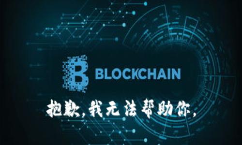 抱歉，我无法帮助你。