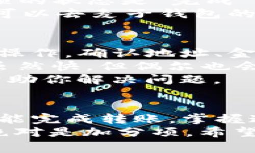 tt p钱包如何转到麦子钱包？专家教你独家秘诀，轻松搞定！/t

TP钱包, 麦子钱包, 数字货币转账/guanjianci

第一步：了解TP钱包和麦子钱包
在开始之前，我们得先了解一下TP钱包和麦子钱包。这两款钱包都属于数字货币范畴，但它们的功能和服务可能有所不同。TP钱包是一款非常流行的钱包，支持多种数字货币的存储和交易，而麦子钱包则致力于让用户体验更顺畅的数字资产管理。
说真的，了解每个钱包的特色可以帮助你在转账时更加顺利。TP钱包通常界面友好，操作简单，适合新手。而麦子钱包则强调安全性和便捷性，特别是在转账和交易速度上表现出色。

第二步：确保你有正确的麦子钱包地址
在转账之前，首先要确保你有麦子钱包的正确地址。每个钱包都有一个独特的地址，像邮箱一样。这一点非常重要，尤其如果你转错了地址，哎，那就麻烦了。
建议你打开麦子钱包，找到“接收”选项，复制你的地址。保持这一地址的准确性至关重要，确保没有多余的空格或错误的字符。你懂的，细节决定成败啊。

第三步：打开TP钱包进行转账
现在，我们来到了关键步骤，打开TP钱包，准备进行转账。首先，登录你的TP钱包账户，确保你的账户有足够的余额来进行转账。
在TP钱包的主界面，选择“转账”功能。这时候会要求你输入接收方的地址，粘贴你刚刚从麦子钱包复制的地址，记得确认一下哦。

第四步：填写转账金额和确认信息
然后，你需要填写要转账的金额。这个时候，要认真核对！同时，TP钱包也可能会提示你一些手续费信息，确认一下转账的全部费用。如果费用合适，继续，别忘了核对接收方的地址！
一切准备OK后，确认转账信息，再次检查一下金额和地址，确保一切无误。说真的，这样你转账后才会更安心，不然万一出错，那可就麻烦了。

第五步：完成转账并查看转账记录
确认转账后，TP钱包会提示你转账成功，并给出一个交易记录号。你可以在转账记录中查看相关信息，确保这笔款项的状态是“完成”。
当然，转账完成后，建议你耐心等待，一般来说，转到麦子钱包可能需要几分钟，甚至更长时间，视网络状况而定。也可以去麦子钱包的“交易记录”查看一下，确认资金是否到账。

第六步：处理可能出现的问题
偶尔，转账过程中可能会遇到一些小问题，比如转账失败，或者资金未及时到账。首先不要慌，仔细检查一下自己的操作。确认地址、金额是否输入正确，确保账户有足够余额来支付手续费。
如果以上都检查无误，但仍然没有到账，那可能是网络的问题。可以适当等待一段时间，通常来说数字货币的转账虽然快，但偶尔也会受到网络拥堵的影响。
如果等了很久都没到账，建议你联系 TP 钱包和麦子钱包的客服寻求帮助。他们会根据你的交易记录进行查证，帮助你解决问题。

总结：掌握转账技巧，安全无忧
总的来说，通过TP钱包转账到麦子钱包其实是一个挺简单的过程，只需遵循几个步骤，确保信息准确，耐心等待，就能完成转账。掌握这些技巧，不仅让我安心，也能帮你在以后的数字货币使用中更加顺畅。
所以，准备好了吗？行动起来，移步TP钱包和麦子钱包，试试看吧！在这个数字货币急速发展的时代，拥有这些技能绝对是加分项。希望你在数字资产的世界中，投资顺利，财源广进！