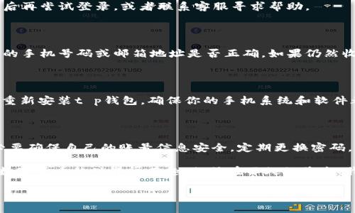 t p钱包如何登录？

大家好，今天我们来聊聊如何登录t p钱包。相信很多小伙伴在使用数字钱包时，都会遇到一些登录问题。不用担心，其实t p钱包的登录流程非常简单。接下来，我会详细为大家介绍t p钱包的登录步骤，以及一些常见问题的解决办法。希望能够帮助到你们！

t p钱包简介

在深入讲解登录步骤之前，先让我们简单了解一下t p钱包。t p钱包是一款非常受欢迎的数字货币钱包，主要用于存储、管理和交易各种数字货币，比如比特币、以太坊等。它不仅安全可靠，还提供了多种便捷的功能，比如实时行情查询、交易记录查看等。

登录t p钱包的步骤

好了，废话不多说，下面我们就来看看如何登录t p钱包。步骤其实非常简单，关键是要确保自己的操作正确。

h4步骤一：下载并安装t p钱包/h4

首先，如果你还没有安装t p钱包，记得去官网下载并安装。确保下载最新版本，以获得最佳的用户体验。安装完成后，你会看到t p钱包的图标，点击打开。

h4步骤二：进入登录界面/h4

打开钱包后，你会看到一个主界面。在这个界面上，一般会有几个选项，其中一个就是“登录”。点击这个按钮，就可以进入登录界面了。

h4步骤三：输入账号信息/h4

在登录界面，你需要输入你的账号信息。这通常是你的手机号码或邮箱地址。输入完成后，点击“下一步”。

h4步骤四：输入密码/h4

接下来，你需要输入你的密码。确保输入正确，因为错误的密码会导致登录失败。如果你担心自己忘记了密码，可以选择“找回密码”选项。

h4步骤五：验证身份/h4

为了确保账户的安全，t p钱包可能还会要求你进行身份验证。这通常通过短信验证码或者邮箱验证码的方式进行。记得查收验证码，输入后即可完成身份验证。

h4步骤六：成功登录/h4

完成以上步骤后，如果一切顺利，你就可以成功登录t p钱包了！在主界面，你可以查看你的资产、进行数字货币交易等。

常见的登录问题及解决办法

虽然登录过程简单，但有时候我们还是会遇到一些问题。接下来，我就来列举一些常见的登录问题，帮助大家更好地解决这些问题。

h4问题一：密码错误/h4

如果你输入的密码错误，系统会提示你“密码错误”。如果你不记得密码，可以点击“找回密码”，按照提示进行操作即可。

h4问题二：账号被锁定/h4

如果你连续输入错误的密码超过一定次数，账号可能会被暂时锁定。在这种情况下，你需要等待一段时间后再尝试登录，或者联系客服寻求帮助。

h4问题三：验证码收不到/h4

有些小伙伴可能会遇到验证码收不到的情况。此时，你可以检查一下手机信号是否良好，或者确认你输入的手机号码或邮箱地址是否正确。如果仍然收不到，可以尝试重新发送验证码。

h4问题四：应用崩溃/h4

有时候，t p钱包应用可能会出现崩溃的现象。如果你遇到这种情况，可以尝试关闭应用后重新打开，或者重新安装t p钱包。确保你的手机系统和软件都是最新的版本。

总结

总的来说，登录t p钱包的过程非常简单，只需按照以上步骤进行操作即可。不过，在使用过程中，大家务必要确保自己的账号信息安全，定期更换密码，并打开二次验证功能，增强账户的安全性。

希望今天的分享能对你们有所帮助，如果你还有其他问题，欢迎在评论区留言，我们一起讨论哦！说真的，数字货币的世界很有趣，相信在不久的将来，我们都能找到适合自己的投资方式，让财务自由触手可及！

guaanjiancit p钱包, 登录, 数字货币/guanjianci