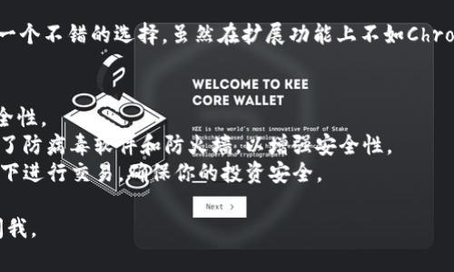 要使用TP钱包（TokenPocket钱包），推荐使用一些主流的浏览器来确保良好的使用体验和安全性。常见的浏览器包括：

1. **谷歌浏览器（Google Chrome）**：由于其速度快和扩展性强，Chrome通常是用户的首选。TP钱包在Chrome中表现良好，并且可以通过安装TP钱包的插件来增强功能。

2. **火狐浏览器（Mozilla Firefox）**：火狐是一款安全性较高的浏览器，适合喜欢隐私保护的用户。它同样支持TP钱包的安装和使用。

3. **边缘浏览器（Microsoft Edge）**：作为Windows系统上的默认浏览器，Edge在兼容性和性能上都不错，适合TP钱包用户。

4. **Safari浏览器**：如果你使用的是苹果设备，Safari也是一个不错的选择。虽然在扩展功能上不如Chrome，但基本的使用功能是非常稳定的。

### 小贴士
- **安全性**：无论使用哪种浏览器，都要定期更新，确保其安全性。
- **防火墙与防病毒软件**：确保你的计算机或者设备上启用了防病毒软件和防火墙，以增强安全性。
- **注意网络安全**：在使用TP钱包时，尽量避免在公共Wi-Fi下进行交易，确保你的投资安全。

希望这些信息对你有所帮助！如果你还有其他问题，欢迎随时问我。