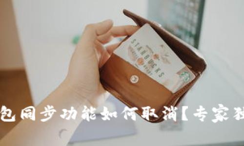 ### TP钱包同步功能如何取消？专家独家秘诀揭秘