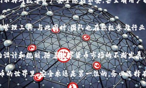 如果你在关注数字货币发展的动态，t p钱包可能是你不可忽视的一部分。作为一个新兴的数字资产钱包，t p钱包致力于为用户提供更加安全、便捷的数字资产管理服务。接下来，我们将一起探讨t p钱包的最新进展、优势以及未来的发展方向。

t p钱包简介
t p钱包是一个致力于简化数字资产管理的数字钱包，它支持多种主流数字货币的存储和交易。无论是比特币、以太坊，还是一些小众的代币，t p钱包都能提供相应的服务，帮助用户更好地管理自己的资产。值得一提的是，其界面设计非常友好，即使是新手用户也能迅速上手。

安全性是重点
说到钱包，安全性绝对是最重要的考量因素之一。t p钱包采取了多重安全措施，比如冷存储、双重验证和数据加密，确保用户的资产不被非法侵入。同时，t p钱包还定期进行系统更新和安全漏洞检测，以应对日益复杂的网络安全威胁。

最新进展
在最近几个月，t p钱包迎来了几次重要更新，例如增加了对新的数字货币支持，改进了用户体验，以及添加了一些高级功能，比如资产配置分析。这些进展无疑提升了t p钱包的竞争力，让用户在使用体验上更为顺畅。

用户反馈
在使用t p钱包的用户中，大家普遍对其操作简便性和安全性能给予了很高的评价。许多用户表示，这款钱包让他们不再对数字资产安全感到不安。甚至有用户提到，在使用过程中的一些“小细节”设计，比如快捷的转账功能和实时的价格提醒，都提升了他们的使用体验。

未来展望
展望未来，t p钱包计划推出更多新功能，比如支持更多的区块链网络、增强的用户互动功能以及更加智能化的资产管理工具。与此同时，团队也在积极参与行业标准的制定，为数字资产的安全和发展贡献出自己的力量，这对提升钱包的行业地位大有裨益。

总结
作为一款新兴数字钱包，t p钱包无疑在行业中树立了一个新的标杆。从安全性到用户体验，其各方面都有着合理的设计和规划。随着数字货币市场的不断发展，t p钱包也将在竞争中不断前行，为用户提供更加优质的服务。

如果你还在犹豫该选择哪个数字钱包，不妨试试t p钱包，或许会给你带来意想不到的体验。但无论如何，在数字货币的世界里，安全永远是第一位的，务必选择有信誉的工具来管理你的资产。希望这些信息对你有所帮助，未来在数字货币的旅程中，一路顺风！