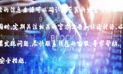 关于TP钱包最近是否有人出现资金被转走的情况，这种问题在加密货币领域是经常被讨论的。没有确凿的信息来源可以确认是否真的发生了这样的事件。虽然TP钱包为用户提供了一定的安全保障，但任何在线钱包或交易平台都有其潜在的安全风险。

对于用户来说，保持警惕非常重要。建议定期检查自己的钱包安全设置，使用强密码，并启用两步验证。同时，定期关注相关的官方公告和社区讨论，以获取最新的信息和安全建议。

如果你担心自己的资金安全，建议即时采取措施，比如更改密码、检查交易记录，确保没有异常活动。如果发现问题，尽快联系钱包的客服，寻求帮助。

当然，在使用任何加密钱包时，了解如何保护自己的资产是非常重要的，这些都是用户需要严肃对待的安全措施。