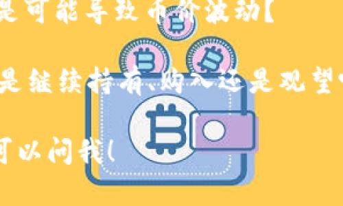 听起来这是一条令人兴奋的消息！IM钱包多了15亿的币，这对于持币者来说无疑是个好消息。增加如此大额的币量，可能意味着项目在积极推动其经济模型，或者是新的合作、投资等出现了。

如果你有兴趣了解更多关于IM钱包的信息，可以考虑以下几个方面：

1. **更新的具体内容：** 了解这15亿币是如何产生的，背后的机制是什么，比如是通过市场操作、发币还是其他方式。

2. **对币价的影响：** 这样的增加会对市场造成怎样的影响，是增加流通性，还是可能导致币价波动？

3. **投资策略：** 有了这样的消息，作为投资者应该如何调整自己的投资策略？是继续持有、购入还是观望呢？

希望你的投资之路越来越顺利！如果你有任何具体的问题或者想了解更多，随时可以问我！