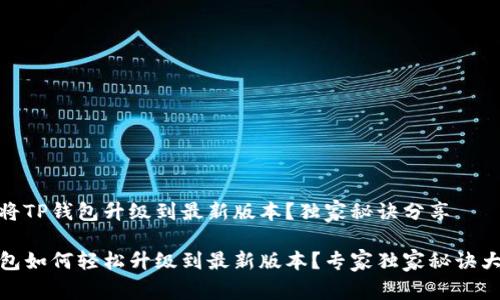 如何将TP钱包升级到最新版本？独家秘诀分享

TP钱包如何轻松升级到最新版本？专家独家秘诀大揭秘