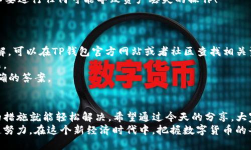 t p钱包的余额显示0   
TP钱包, 钱包余额, 解决办法/guanjianci  

一、TP钱包简介  
大家好，今天我们来聊聊一个热门话题——TP钱包。作为数字货币与区块链爱好者的你，肯定不陌生吧？TP钱包是一款多链数字资产管理工具，支持多种主流的区块链资产。它不仅允许我们存储、转账和管理数字货币，同时也为用户提供了一个便利的界面，方便查看资产状况。  

二、余额显示为0的常见原因  
但是，有时候你的TP钱包的余额却显示为0，这就让很多朋友感到困惑了。说真的，这种情况其实并不少见，我们一起看看到底可能是哪些原因。  
首先，有可能是你在使用的钱包地址错误。如果你不小心选择了其他钱包地址，当然余额就显示为0了。要确认一下，是否在正确的地址上查看余额。  
其次，可能是网络延迟，区块链技术的特性使得交易不一定是实时更新的。如果你的交易刚刚完成，区块链还没有处理，这时候余额可能会暂时显示为0。  
还有一种可能性是你没有正确备份或导入你的钱包。如果你的钱包数据丢失或者备份失效，余额自然也无法显示出来。  
最后，不要忽视了技术问题。软件故障、版本更新或是缓存问题，都可能导致余额显示异常。  

三、如何解决TP钱包余额为0的问题  
知道了可能的原因，接下来我们需要寻找解决办法。其实解决这些问题并不复杂，只需遵循一些简单的步骤。  
步骤一，确保你用的是正确的钱包地址。在查看余额之前，双重确认一下，确保你在MT钱包中输入的是正确的地址。你可以复制粘贴地址，避免手动输入的错误。  
步骤二，检查网络状态。有时候网络不稳定或者连接异常，会导致数据无法实时更新。在这种情况下，可以稍等片刻，看看余额是否会自动恢复。  
步骤三，如果怀疑是客户端故障，可以尝试清除缓存或重启应用。这一招往往可以解决很多小问题。有时候软件运行久了，可能会出现一些“小故障”，但重启一下就好啦！  
步骤四，如果以上都没有解决问题，可以尝试在不同的设备上使用TP钱包进行登录，看看是否是设备的问题。  
步骤五，如果是因为备份问题或者丢失数据，建议立即寻找备份文件。如果没有备份，那就需要小心谨慎，保持冷静，不要进行任何可能导致资产丢失的操作！  

四、预防措施  
解决了问题后，我们还需要想想如何预防类似问题的再次发生。毕竟，预防胜于治疗嘛，对吧？  
首先，定期备份数字资产信息。选择合适的备份方式，确保在关键时刻能找到需要的信息。如果你对怎么备份不太了解，可以在TP钱包官方网站或者社区查找相关资料，措手不及时可不行哦！  
其次，及时更新软件。开发者会不断推出新版本来修复bug和功能。随时保持钱包软件更新，可以避免许多未知的问题。  
另外，尽量使用官方渠道获取信息。如果有任何关于TP钱包的疑问，建议到官方社区或论坛询问，这样能更快获得准确的答案。  

五、总结  
总之，TP钱包余额显示为0的问题常常是由于多个原因造成的，无论是地址错误、网络延迟还是技术问题，采取正确的措施就能轻松解决。希望通过今天的分享，大家都能对TP钱包有更深入的理解，以及在面临类似问题时，能够从容应对。  
在这个数字货币快速发展的时代，掌握好使用工具的技巧和方略，对我们每一个人来说都是非常重要的。让我们一起努力，在这个新经济时代中，把握数字货币的每一个机会！  