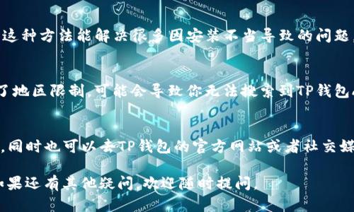 如果你在使用TP钱包APP时遇到搜索不到的问题，可以尝试以下几种解决方法：

检查网络连接
首先，请确保你的设备联网正常。有时候，网络信号不良或者Wi-Fi连接不稳定，可能会导致APP无法正常搜索。你可以尝试重新连接Wi-Fi或者切换数据网络，看看是否能解决问题。

确认APP名称和拼写
有时候，搜索不到可能是因为输入的APP名称不正确。确保你输入的“TP钱包”拼写正确，避免错别字或遗漏字母。

更新APP或系统
确保你设备上的操作系统和APP版本都是最新的。某些APP在旧版本的操作系统上可能无法正常运行。可以去应用商店查看是否有更新。

清除缓存
如果以上方法都没有解决问题，可以尝试清除应用缓存。在设置里找到TP钱包APP，选择“清除缓存”或“清除数据”，再重新打开APP试试。

重新安装APP
如果问题依旧存在，可以考虑卸载TP钱包APP，然后重新下载并安装。这种方法能解决很多因安装不当导致的问题。

检查应用商店地区限制
有时候，某些应用在特定地区可能无法显示。如果你的APP商店设置了地区限制，可能会导致你无法搜索到TP钱包APP。可以尝试将地区更改为TP钱包支持的地区，再进行搜索。

联系客服或查看官方渠道
如果以上方法都没解决你的问题，建议你联系客服，询问具体的情况。同时也可以去TP钱包的官方网站或者社交媒体平台查看最新的公告，看看是否有关于此问题的说明或解决方案。

希望这些方法能够帮助到你解决在TP钱包APP中搜索不到的问题！如果还有其他疑问，欢迎随时提问。