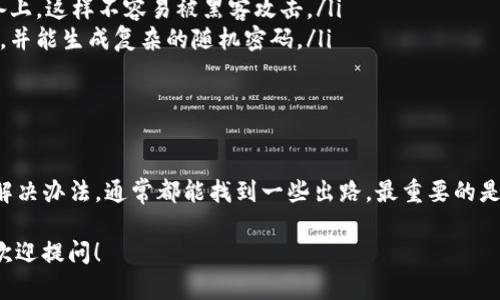 如果你忘记了TP钱包的助力词，别担心，这里有一些解决办法和小窍门来帮助你找回或重置你的助力词。

一、了解助力词的作用
首先，我们得弄清楚助力词的作用。助力词是用于保护你的资产安全和隐私的重要信息。一旦你忘记了这个助力词，可能会导致无法访问你的钱包，因此备份助力词是非常重要的。

二、检查备份记录
你有没有在其他地方备份过助力词？比如说是否有写下来、保存在云端文档里，或者使用密码管理工具进行保存。如果你在创建钱包时有进行备份，那就赶快去找找。

三、使用钱包的恢复选项
有些钱包应用程序都会提供恢复选项，比如用助力词替代方法恢复。你可以检查一下TP钱包是否支持这种功能，查看是否可以用其他信息（如邮箱、手机号码等）找回助力词。

四、联系客服支持
如果你实在找不到助力词，建议联系TP钱包的客服支持。他们或许可以提供一些帮助，不过要注意，由于助力词的重要性，客户服务通常无法直接帮助你重置助力词。

五、预防措施：如何避免未来遗忘助力词
为了避免未来再次遇到忘记助力词的情况，以下是一些小建议可以参考：
ul
    li将助力词写在一个安全的地方，最好是纸质文档，而不是电子设备上，这样不容易被黑客攻击。/li
    li使用密码管理工具，这种工具可以安全存储所有的密码和助力词，并能生成复杂的随机密码。/li
    li定期检查自己的备份内容，确保助力词的安全性和可访问性。/li
/ul

六、总结
总之，忘记TP钱包的助力词可能会让人感到焦虑，但只要我们积极寻找解决办法，通常都能找到一些出路。最重要的是，在未来的操作中要保持良好的备份习惯，以保护我们的数字资产安全。

希望这些建议能帮助到你，若有其他问题或者需要进一步的帮助，随时欢迎提问！