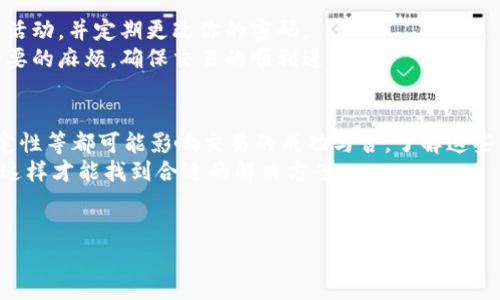 t p钱包为何交易失败呢

在日常使用t p钱包进行交易时，有时会遇到交易失败的情况。这样的经历让人感到沮丧和困惑，特别是当你急需完成某笔交易时。那么，究竟是什么原因导致t p钱包交易失败呢？下面我们将逐一分析可能的原因，以及相应的解决办法。

1. 网络连接问题
在进行任何线上交易时，网络连接的稳定性都是一个必须考虑的因素。如果你的网络信号不稳定或者存在中断，t p钱包在尝试进行交易时就有可能失败。
所以，最简单的解决方法就是确保你的设备连接到一个稳定的网络。试着重启你的路由器，或者在信号更强的地方重试。说真的，这一点常常被大家忽视，但却是最基础也是最重要的。

2. 余额不足
在t p钱包里进行交易时，检查账户余额是个必要的步骤。如果你的账户余额低于交易所需金额，交易自然无法完成。
所以，在交易之前，最好先确认一下自己的余额，避免不必要的尴尬。你可能可以通过充值来解决这个问题，及时补充账户余额。

3. 交易限额
t p钱包可能会对单笔交易或每天的交易额度设定上限。如果你的交易额超过了这些限制，就会导致交易失败。因此，了解自己的交易限额很重要，尤其是在进行大额交易时。
可以尝试分批交易，或者查看钱包设置，确认自己的交易限额。要知道，有时候这个小细节就能帮你顺利完成交易。

4. 账户安全问题
为了保护用户的资金安全，t p钱包有时会在检测到异常活动时自动关闭交易。如果你频繁更改交易方式或者在短时间内进行多笔交易，可能会触发系统的安全机制，从而导致交易失败。
在这种情况下，可以稍等一段时间再进行交易，或者联系客服了解具体的原因。这样不仅可以保护你的资金安全，也能确保交易的顺利进行。

5. 系统故障
有时候，t p钱包本身的服务器可能出现故障，这也会导致交易失败。这种情况通常较少见，但一旦发生，用户只能等待系统恢复正常。
在此期间，可以关注t p钱包的官方社交媒体或网站，以获取最新的服务状态更新。有时，官方会提前通知用户维护时间，避免大家白费功夫。

6. 软件版本问题
使用旧版本的t p钱包可能会导致某些功能缺失或不稳定，因此，确保你的app是最新版本非常重要。开发团队经常会更新软件以修复bug或引入新功能，停留在旧版就有可能错过这些更新。
所以，记得定期检查更新，保持软件的最新状态。这也包括你的设备操作系统，确保兼容性。

7. 支付方式的问题
如果你使用的是绑定的银行账户或信用卡进行支付，那这些支付方式的状态也会影响交易。如果银行账户被冻结、余额不足，或者信用卡过期，交易就会失败。
在交易前，检查一下支付方式的有效性，确保所有信息都是最新的。这是避免交易失败的另一重要措施。

8. 客服支持
如果以上几种方法都不能解决你的问题，那么最好联系t p钱包的客服支持。他们可以提供更专业的帮助，并查找交易失败的具体原因。
通过客服，你不仅可以获取解决方案，还能够更深入地了解t p钱包的使用技巧和注意事项。这就像有了一个专属的“使用指南”，能帮助你更好地利用钱包功能。

9. 注意安全防范
无论是什么类型的钱包，保持安全防范意识都是非常重要的。在进行任何交易时，确保没有可疑活动，并定期更改你的密码。
此外，打开双重认证功能可以为你的账户增添一层保护。有时候，简单的预防措施就能避免不必要的麻烦，确保交易的顺利进行。

总结
总的来说，t p钱包交易失败可能由多种因素造成，从网络问题到账户安全，再到应用程序的稳定性等都可能影响交易的成功与否。了解这些原因后，我们可以采取更有效的措施来避免这些情况的发生。
说真的，使用任何电子钱包时，都应多一些耐心和谨慎。遇到问题时，不妨停下来好好分析一下，这样才能找到合适的解决方案。
希望这些信息能帮助你更好地理解t p钱包的使用及其常见问题，祝你交易顺利，事事如意！

t p钱包, 交易失败, 电子钱包/guanjianci