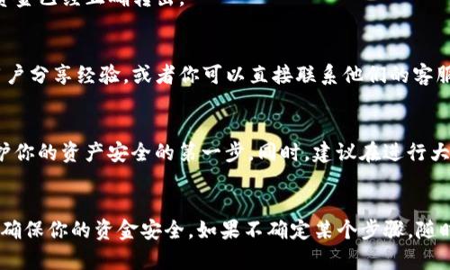在TP钱包中提现没有HT（Huobi Token）余额的步骤可以如下进行。请注意，这些步骤会随着TP钱包的更新而有所变化，因此建议定期查看官方指南或社区支持。

步骤一：检查钱包配置
在开始之前，首先确保你的TP钱包已经成功安装并且已经设置好。你还需要确认钱包能够正常访问网络，并且明确你想要提现的资产种类，比如以太坊、比特币等。

步骤二：选择提现选项
打开TP钱包后，进入主界面。从主菜单中找到“资产”或“钱包”选项，然后点击进入。在这里，你会看到你的资产列表。

步骤三：选择要提现的币种
在资产列表中，找到你想要提现的币种。比如，如果你有以太坊（ETH），就点击以太坊的图标。在币种详情页面中，找到“提现”或“转出”按钮。

步骤四：填写提现信息
当你点击提现后，会出现一个新的页面，让你填写提现信息。你需要输入以下内容：
ul
    listrong提现地址/strong：你想把资金转到哪个账户，确保这个地址是正确的。/li
    listrong提现数量/strong：你想提取多少资金，确保这是你的可用余额。/li
/ul
在这一点上，务必小心，不要输入错误的信息，因为一旦资金转出，通常是不可逆的。

步骤五：确认提现
完成提现信息填写后，系统会要求你确认所有信息。请仔细核对提现地址和数量，确保一切都正确无误。如果一切正常，点击确认或提交按钮。

步骤六：等待确认
一旦提交，你会看到一个进度条或是状态提示，表示提现正在处理中。根据你提现的币种和网络状态，这可能需要几分钟到几个小时不等。你可以在这个页面查看提现的状态。

步骤七：查看提现记录
完成提现后，你可以在TP钱包的历史记录中查看你的提现记录。这有助于你跟踪资金流向，确保资金已经正确转出。

补充信息
如果你在提现过程中遇到任何问题，建议你访问TP钱包的官方网站或社区论坛，通常会有很多用户分享经验，或者你可以直接联系他们的客服获得帮助。

注意事项
在进行任何数字货币的交易或提现时，一定要小心保管好你的私钥和助记词，避免泄露。这是维护你的资产安全的第一步。同时，建议在进行大额提现时，可以先小额试水，确保一切正常后再进行大额交易。

总结
总的来说，在TP钱包中提现并不复杂，只需要几个简单的步骤。但记得务必仔细核对相关信息，以确保你的资金安全。如果不确定某个步骤，随时可以查阅官方资源或咨询专业人士，确保每次操作都能顺利进行。希望这篇指南对你有所帮助！