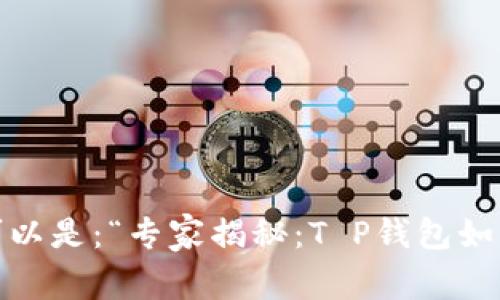 t p钱包怎么换trx的可以是：“专家揭秘：T P钱包如何独家换取TRX的秘诀”