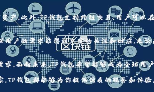 t p钱包公司介绍

TP钱包是一种现代化的数字钱包，旨在为用户提供安全、便捷的数字货币管理和转账服务。作为区块链技术的创新应用，TP钱包整合了多种数字资产，用户可以在平台上轻松地存储、转账、交易和管理各种加密货币。以下是TP钱包的一些主要特点和功能：

安全性
在当今网络环境下，安全性是用户最关心的问题之一。TP钱包采用了多重加密技术和安全防护措施，以确保用户的数字资产安全。用户的私钥存储在本地，不会上传至服务器，这样即使出现数据泄露，用户的资产也能得到有效保护。

用户体验
TP钱包的界面设计简洁直观，用户体验友好。即使是对加密货币和区块链技术不太了解的新手用户，也能快速上手。平台提供了详细的使用教程和客户支持，确保每位用户都能在最短时间内掌握其使用方法。

多种功能
TP钱包不仅支持常见的加密货币存储和转账功能，还提供了交易所功能，用户可以在这里自由买卖数字资产。此外，TP钱包支持跨链交易，用户可以在不同的区块链之间方便地转移资产，从而提升了资金的流动性。

社区与支持
TP钱包致力于建立一个积极参与的用户社区，平台定期举办线上线下的活动，并提供用户反馈渠道，确保用户的需求能得到充分的关注和回应。无论是技术支持，还是交易问题，TP钱包的客服团队都会及时解答用户的疑问。

未来展望
随着区块链技术的不断发展，TP钱包也将继续创新，不断推出新的功能和服务，以满足用户日益增长的需求。面向未来，TP钱包希望能够成为全球用户最信赖的数字资产管理平台，推动区块链和数字货币的普及。

总之，TP钱包以其安全便捷的特点，成为越来越多用户的选择。无论你是数字货币的入门者还是资深玩家，TP钱包都能够为你提供优质的服务和体验。如果你正在寻找一个可靠的数字钱包，不妨试试TP钱包。