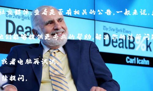 如果你遇到TP钱包无法注册的问题，可以考虑以下几个步骤来解决。首先，确保你已经按照正确的步骤进行注册。可能的原因包括网络问题、系统维护或者输入的信息不正确等。以下是一些可能的解决方案。

### 检查网络连接
有时候，网络不稳定可能会导致注册失败。请确保你的网络连接良好，可以尝试更换Wi-Fi或使用移动数据来进行注册。

### 更新应用
确保你使用的是TP钱包的最新版本。旧版本可能会有一些bug或者不兼容的问题。你可以前往应用商店检查更新，下载最新的版本。

### 清除缓存
如果你已经确认网络正常和应用已更新，仍然无法注册，可以尝试清除应用的缓存数据。进入手机设置，找到TP钱包应用，选择清除缓存，有时这会解决一些小问题。

### 确认信息正确
在注册过程中，请仔细检查你输入的信息，尤其是邮箱、手机号码等。任何小的错误都可能导致注册失败。确保你输入的所有信息都正确无误。

### 系统维护
有可能是TP钱包正在进行系统维护或者升级。你可以访问他们的官方网站或者社交媒体，查看是否有相关的公告。一般来说，系统维护后会恢复正常。

### 客服支持
如果你尝试了上述所有方法，依然无法解决问题，建议联系TP钱包的客服支持。他们能够提供更专业的帮助，解决你的注册问题。

### 使用其他设备
尝试在其他设备上进行注册。有可能当前使用的设备存在兼容性问题，换个手机或者电脑再试试。

希望以上方法能帮助到你解决TP钱包注册不了的问题！如果有其他疑问，欢迎继续提问。