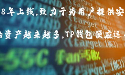 TP钱包（TokenPocket）是一款广受欢迎的多链数字资产钱包，主要面向区块链用户。TP钱包最早于2018年上线，致力于为用户提供安全、便捷的数字资产管理和DApp（去中心化应用）访问体验。

TP钱包的初衷是为了满足用户对多链资产管理的需求，随着区块链技术的迅速发展，用户在不同链上的资产越来越多，TP钱包便应运而生。它的多链支持功能，使得用户能够轻松地在以太坊、EOS、Tron等多条公链上进行资产管理和交易。

若你对TP钱包的功能、使用方法或者安全性等方面有更深入的兴趣，可以继续问我！