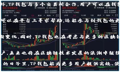 TP钱包（TP Wallet）是一款备受欢迎的数字资产管理工具，成立于2018年，致力于为用户提供安全、便捷的加密货币存储和交易服务。随着区块链技术的飞速发展，TP钱包凭借其优质的用户体验和丰富的功能，迅速在市场上获得了良好的口碑。

一、TP钱包的核心功能
TP钱包目前提供多种功能，包括但不限于数字资产存储、交易、转账、充值、提币等。用户可以在TP钱包中存储多种加密货币，包括比特币、以太坊、ERC20代币等。平台支持多种主流公链，方便用户管理不同类型的数字资产。

二、TP钱包的安全性
安全性是TP钱包的一大亮点。钱包内置多层安全防护机制，包括指纹识别、密码保护、离线存储等功能，为用户提供了安全可靠的数字货币管理环境。此外，TP钱包采用了分布式账本技术，确保用户的资产在网络上的安全性，减少被攻击的风险。

三、用户体验与界面设计
TP钱包的用户界面设计简单直观，操作流畅。即使是没有技术基础的用户，也能轻松上手。通过清晰的图标和简洁的布局，用户可以快速找到所需的功能，进行数字资产的管理。而且，TP钱包还支持多语言切换，方便全球用户使用。

四、支持的数字资产与交易所
TP钱包支持数百种数字资产，包括热门的比特币、以太坊、Ripple等，几乎涵盖了主流的加密货币。此外，TP钱包与多个交易所合作，用户可以在钱包内直接进行交易，无需繁琐的操作，大大提升了交易的便捷性。

五、与社区的互动
TP钱包重视用户与开发团队之间及时的互动，通过社交媒体及社区平台与用户沟通反馈。用户不仅可以在平台上寻求帮助，还能参与到钱包的更新与功能建议中，增强了用户的参与感与归属感。

六、未来的发展方向
面向未来，TP钱包计划推出更多创新功能，如链上借贷、智能合约服务等，以适应加密货币市场的不断变化。同时，TP钱包也在考虑与更多的区块链项目合作，扩大用户基础，提升市场竞争力。

总结
TP钱包作为一款综合性数字资产钱包，以其安全性、用户友好的界面和多样化的功能吸引了大量用户，未来也将在区块链技术发展的浪潮中继续前行。如果你对数字货币感兴趣，TP钱包无疑是一个值得尝试的选择。

综上所述，TP钱包不仅是管理数字资产的优秀工具，更是连接用户与区块链世界的桥梁。希望在未来的日子里，TP钱包能为更多用户提供高效、便捷的服务，成为数字货币管理的标杆。