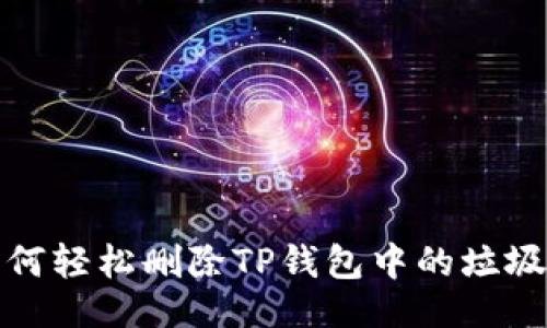 正

专家揭秘：如何轻松删除TP钱包中的垃圾币独家秘诀！