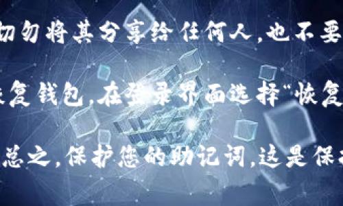 助记词是访问和恢复TP钱包（或其他加密货币钱包）访问权限的重要信息，通常在设置钱包时会被生成。为了找到TP钱包的助记词，请遵循以下步骤：

1. **新建钱包时记录**：如果您刚刚创建了TP钱包，助记词通常会在创建过程中显示，请务必将其安全地记录下来。TP钱包会建议您将这些词写下并保存在安全的地方，而不是仅仅依靠数字形式。

2. **导出助记词**：如果您已经创建了钱包并想要找到助记词，您可以在TP钱包的设置中查看。步骤通常如下：
   - 打开TP钱包应用。
   - 转到“设置”或“我的钱包”部分。
   - 寻找“导出助记词”或类似选项。这可能需要您输入密码或使用生物识别（如指纹）进行验证。

3. **安全性提示**：助记词是您访问您钱包和资金的唯一途径，请确保妥善保管。切勿将其分享给任何人，也不要存储在不安全的地方。

4. **恢复钱包**：如果您不再拥有访问设备或重新安装应用，您可以通过助记词恢复钱包。在登录界面选择“恢复钱包”并输入助记词。

如果您在寻找助记词时遇到困难，建议您查阅TP钱包的官方文档或联系客户支持。总之，保护您的助记词，这是保持您资金安全的关键所在。